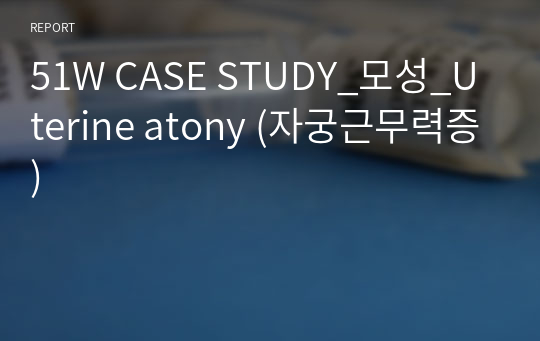 51W CASE STUDY_모성_Uterine atony (자궁근무력증)