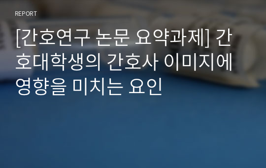 [간호연구 논문 요약과제] 간호대학생의 간호사 이미지에 영향을 미치는 요인