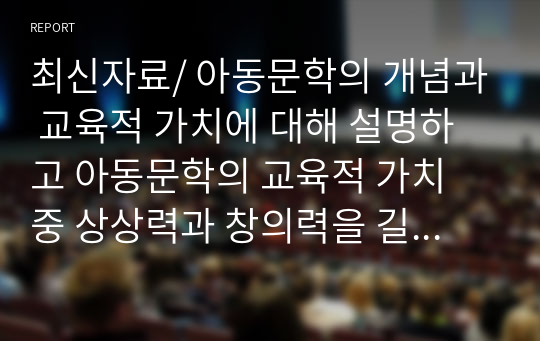 최신자료/ 아동문학의 개념과 교육적 가치에 대해 설명하고 아동문학의 교육적 가치 중 상상력과 창의력을 길러주는 그림책 3권을 소개하여 교육 프로그램을 설계하여 봅시다.