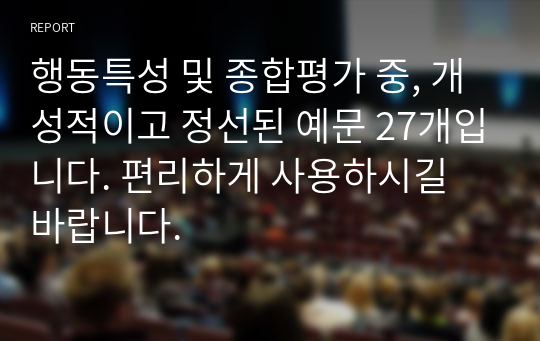 행동특성 및 종합평가 중, 개성적이고 정선된 예문 27개입니다. 편리하게 사용하시길 바랍니다.