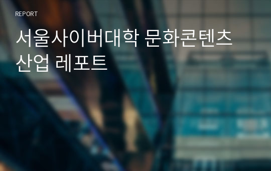 서울사이버대학 문화콘텐츠산업 레포트 A+받음