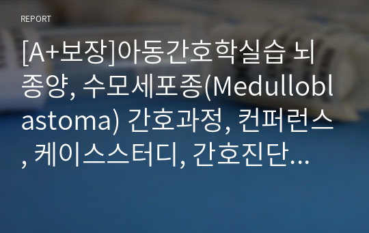 [A+보장]아동간호학실습 뇌종양, 수모세포종(Medulloblastoma) 간호과정, 컨퍼런스, 케이스스터디, 간호진단 15페이지 자료입니다.