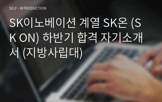 SK이노베이션 계열 SK온 (SK ON) 하반기 합격 자기소개서 (지방사립대)