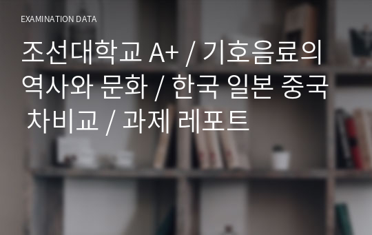 조선대학교 A+ / 기호음료의 역사와 문화 / 한국 일본 중국 차비교 / 과제 레포트