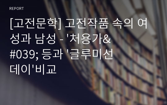 [고전문학] 고전작품 속의 여성과 남성 - &#039;처용가&#039; 등과 &#039;글루미선데이&#039;비교