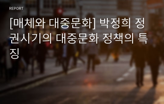 [매체와 대중문화] 박정희 정권시기의 대중문화 정책의 특징