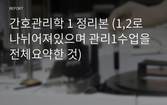 간호관리학 1 정리본 (1,2로 나뉘어져있으며 관리1수업을 전체요약한 것)