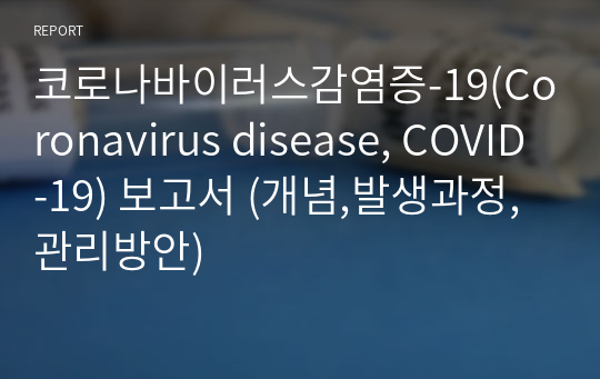 코로나바이러스감염증-19(Coronavirus disease, COVID-19) 보고서 (개념,발생과정,관리방안)