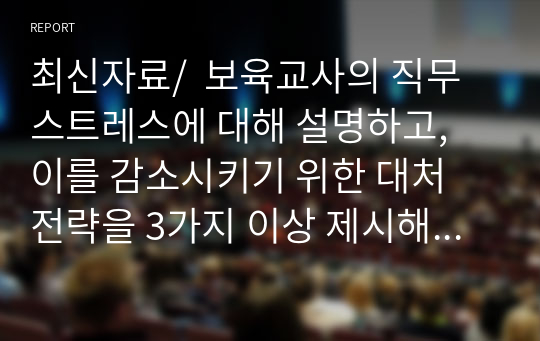 최신자료/  보육교사의 직무스트레스에 대해 설명하고, 이를 감소시키기 위한 대처 전략을 3가지 이상 제시해 보세요.