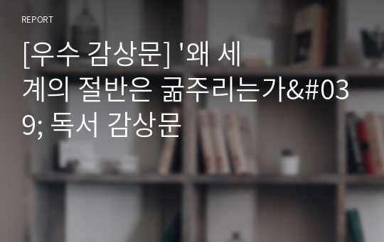 [우수 감상문] &#039;왜 세계의 절반은 굶주리는가&#039; 독서 감상문