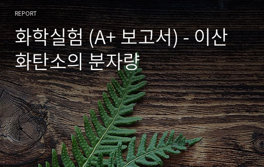 화학실험 (A+ 보고서) - 이산화탄소의 분자량