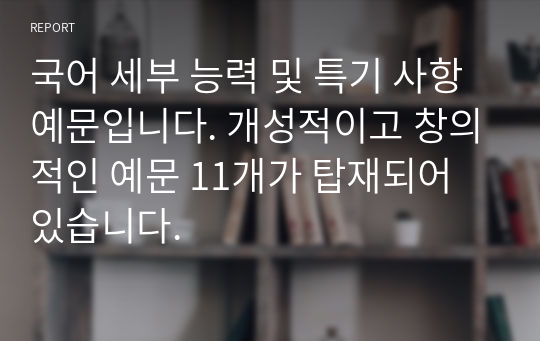 국어 세부 능력 및 특기 사항 예문입니다. 개성적이고 창의적인 예문 11개가 탑재되어 있습니다.