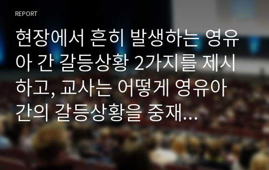 현장에서 흔히 발생하는 영유아 간 갈등상황 2가지를 제시하고, 교사는 어떻게 영유아 간의 갈등상황을 중재해야 하는지 설명하시오