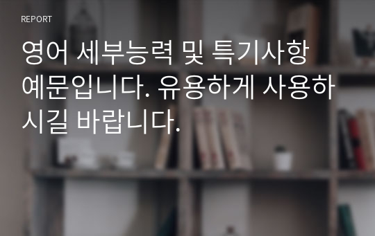 영어 세부능력 및 특기사항 예문입니다. 유용하게 사용하시길 바랍니다.