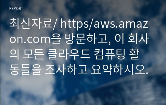 최신자료/ https/aws.amazon.com을 방문하고, 이 회사의 모든 클라우드 컴퓨팅 활동들을 조사하고 요약하시오.