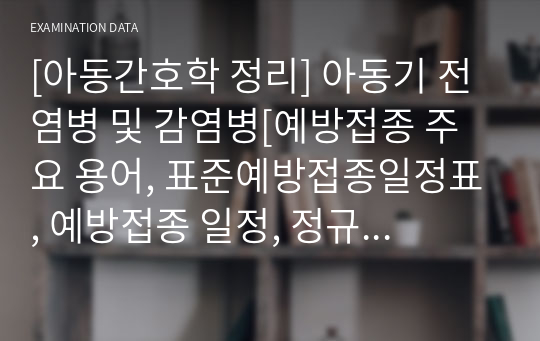 [아동간호학 정리] 아동기 전염병 및 감염병[예방접종 주요 용어, 표준예방접종일정표, 예방접종 일정, 정규 예방접종(B형 간염, 디프테리아, 홍역, 헤모필루스 인플루엔자 B형 백신, 인플루엔자), 부작용, 금기증과 예방조치(예방접종, 생바이러스 백신 금기 사항), 투약, 전염성 질환