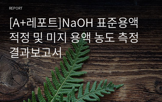 [A+레포트]NaOH 표준용액 적정 및 미지 용액 농도 측정 결과보고서