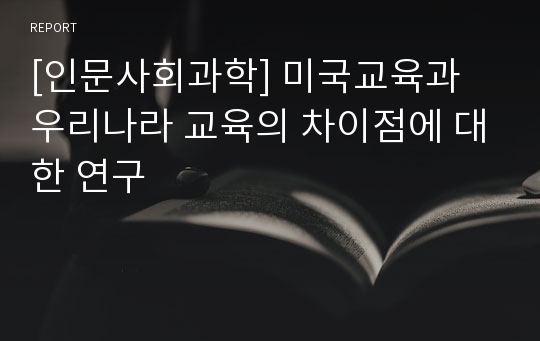 [인문사회과학] 미국교육과 우리나라 교육의 차이점에 대한 연구