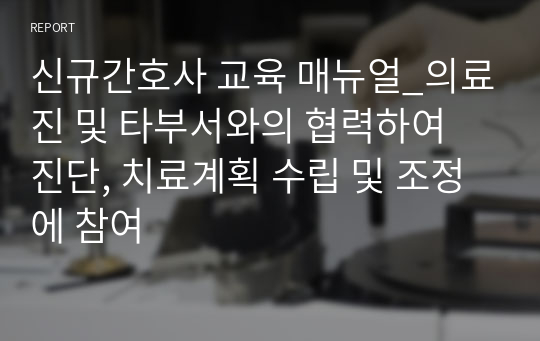 신규간호사 교육 매뉴얼_의료진 및 타부서와의 협력하여 진단, 치료계획 수립 및 조정에 참여