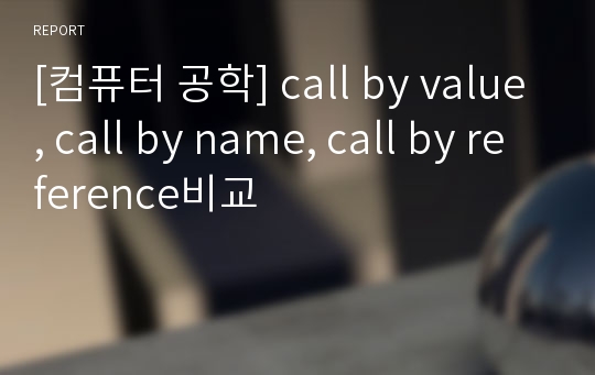 [컴퓨터 공학] call by value, call by name, call by reference비교