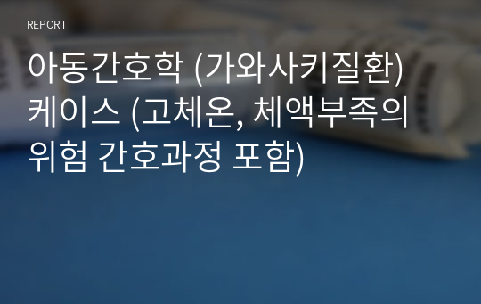 아동간호학 (가와사키질환) 케이스 (고체온, 체액부족의 위험 간호과정 포함)