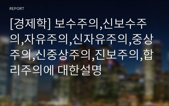 [경제학] 보수주의,신보수주의,자유주의,신자유주의,중상주의,신중상주의,진보주의,합리주의에 대한설명