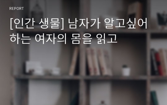 [인간 생물] 남자가 알고싶어하는 여자의 몸을 읽고