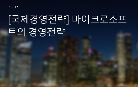 [국제경영전략] 마이크로소프트의 경영전략