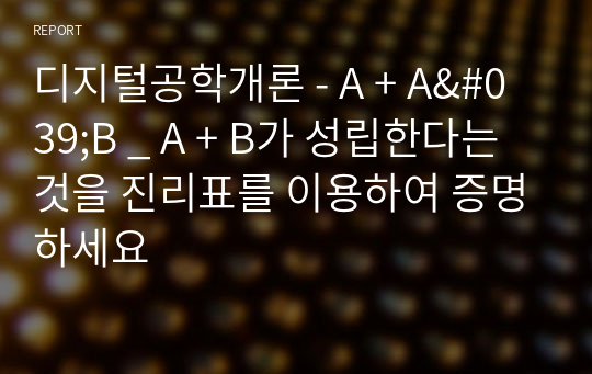 디지털공학개론 - A + A&#039;B _ A + B가 성립한다는 것을 진리표를 이용하여 증명하세요