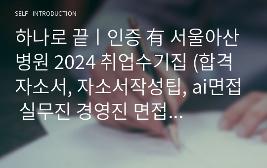 하나로 끝ㅣ인증 有 서울아산병원 2024 취업수기집 (합격자소서, 자소서작성팁, ai면접 실무진 경영진 면접 팁, 취업 꿀팁)