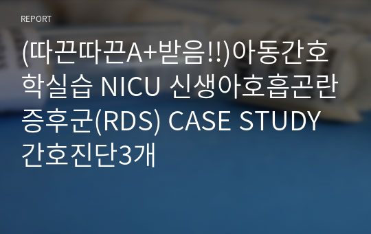 (따끈따끈A+받음!!)아동간호학실습 NICU 신생아호흡곤란증후군(RDS) CASE STUDY 간호진단3개