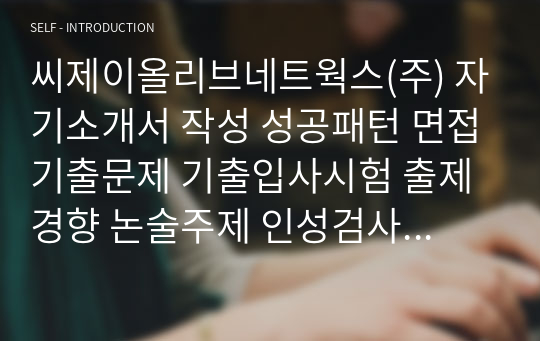 씨제이올리브네트웍스(주) 자기소개서 작성 성공패턴 면접기출문제 기출입사시험 출제경향 논술주제 인성검사문제 지원서 작성항목세부분석 직무수행계획서