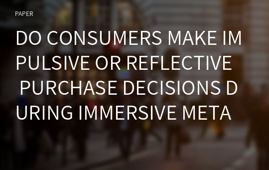 DO CONSUMERS MAKE IMPULSIVE OR REFLECTIVE PURCHASE DECISIONS DURING IMMERSIVE METAVERSE SHOPPING?