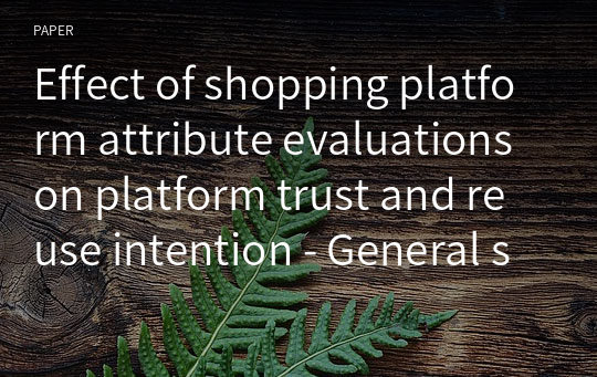Effect of shopping platform attribute evaluations on platform trust and reuse intention - General shopping platforms vs. fashion shopping platforms -