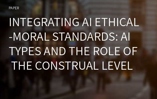INTEGRATING AI ETHICAL-MORAL STANDARDS: AI TYPES AND THE ROLE OF THE CONSTRUAL LEVEL OF ACCEPTANCE