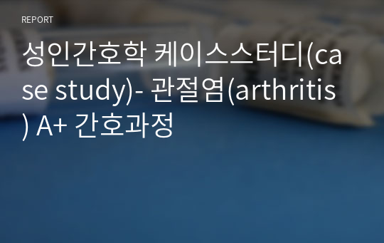 성인간호학 케이스스터디(case study)- 관절염(arthritis) A+ 간호과정