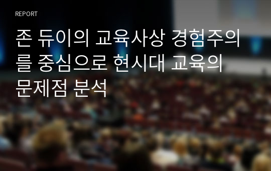 존 듀이의 교육사상 경험주의를 중심으로 현시대 교육의 문제점 분석