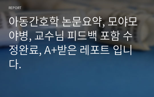 아동간호학 논문요약, 모야모야병, 교수님 피드백 포함 수정완료, A+받은 레포트 입니다.