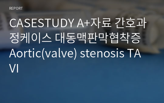 CASESTUDY A+자료 간호과정케이스 대동맥판막협착증 Aortic(valve) stenosis TAVI (비효율적 호흡양상, 감염 위험성, 낙상의 위험)