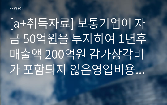 [a+취득자료] 보통기업이 자금 50억원을 투자하여 1년후 매출액 200억원 감가상각비가 포함되지 않은영업비용 50억원, 감가상각비 10억원이 발생하는 어던 투자안의 현금흐름을 추정하여라(단,t-30)이고 투자액50억원 중 30억원은 연 10이자율로 차입하여 조달 하였다.  만약 5년 동안 현금흐름이 동일하다고 가정하는 경우 현금흐름표를 작성하라.