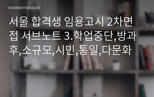 서울 합격생 임용고시 2차면접 서브노트 3.학업중단,방과후,소규모,시민,통일,다문화