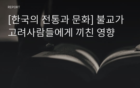 [한국의 전통과 문화] 불교가 고려사람들에게 끼친 영향