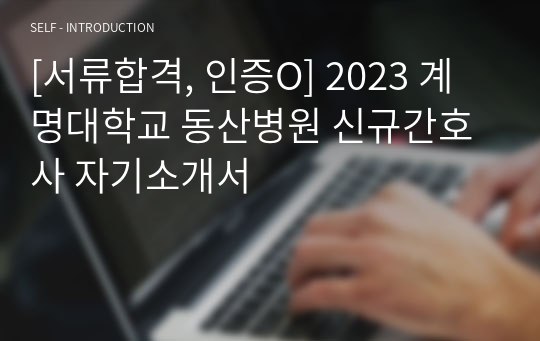 [서류합격, 인증O] 2023 계명대학교 동산병원 신규간호사 자기소개서