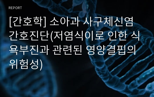 [간호학] 소아과 사구체신염 간호진단(저염식이로 인한 식욕부진과 관련된 영양결핍의 위험성)