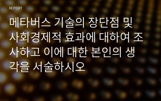 메타버스 기술의 장단점 및 사회경제적 효과에 대하여 조사하고 이에 대한 본인의 생각을 서술하시오