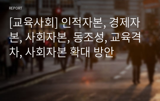 [교육사회] 인적자본, 경제자본, 사회자본, 동조성, 교육격차, 사회자본 확대 방안