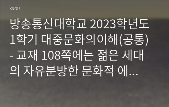 방송통신대학교 2023학년도1학기 대중문화의이해(공통) - 교재 108쪽에는 젊은 세대의 자유분방한 문화적 에너지가 과거와는 다른 자발적 참여의 새로운 문화를 만들어 갈 가능성을 보여 주었다는 표현이 나옵니다. 이 내용을 참조하면서 2000년대 이후 우리 사회에 나타난 자발적 참여 문화의 사례를 들고 그에 대해 분석해 보십시오.