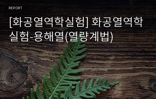 [화공열역학실험] 화공열역학실험-용해열(열량계법)