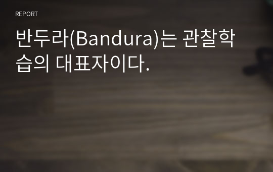 [학습심리학]반두라(Bandura)는 관찰학습의 대표자이다.