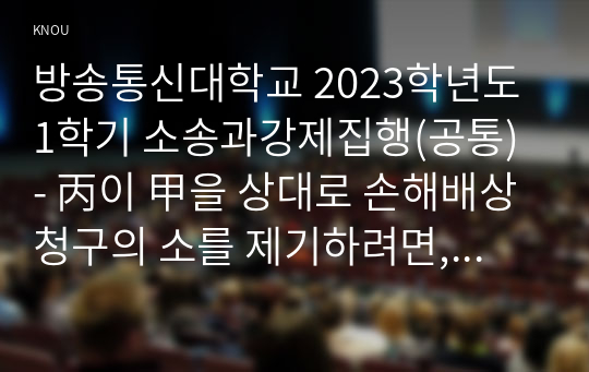 방송통신대학교 2023학년도1학기 소송과강제집행(공통) - 丙이 甲을 상대로 손해배상청구의 소를 제기하려면, 어느 법원에 하여야 하는가(성명모용소송, 당사자확정)